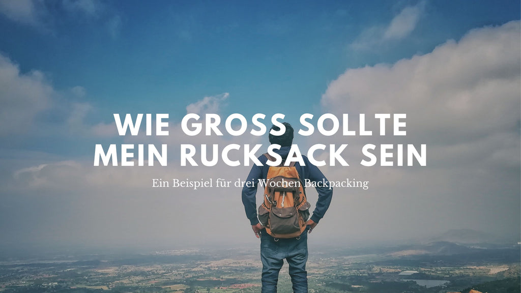 Wie Groß Soll Mein Rucksack Für Drei Wochen Backpacking Sein?